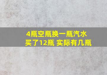 4瓶空瓶换一瓶汽水 买了12瓶 实际有几瓶